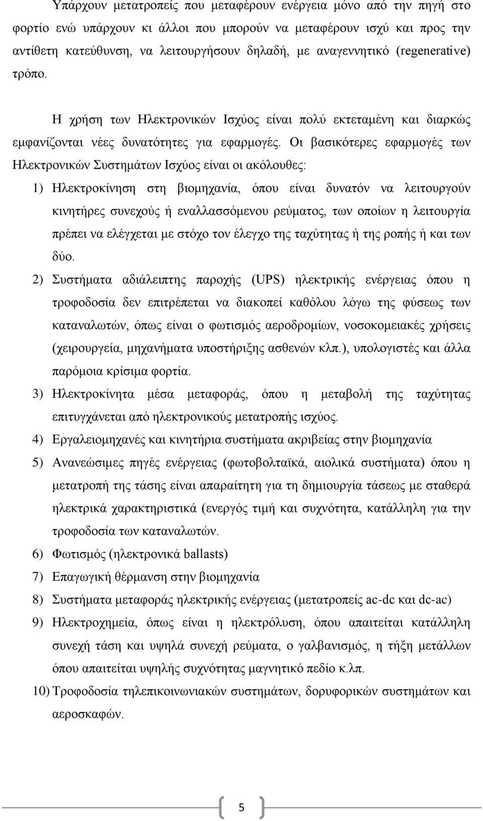 Οι βασικότερες εφαρμογές των Ηλεκτρονικών Συστημάτων Ισχύος είναι οι ακόλουθες: 1) Ηλεκτροκίνηση στη βιομηχανία, όπου είναι δυνατόν να λειτουργούν κινητήρες συνεχούς ή εναλλασσόμενου ρεύματος, των