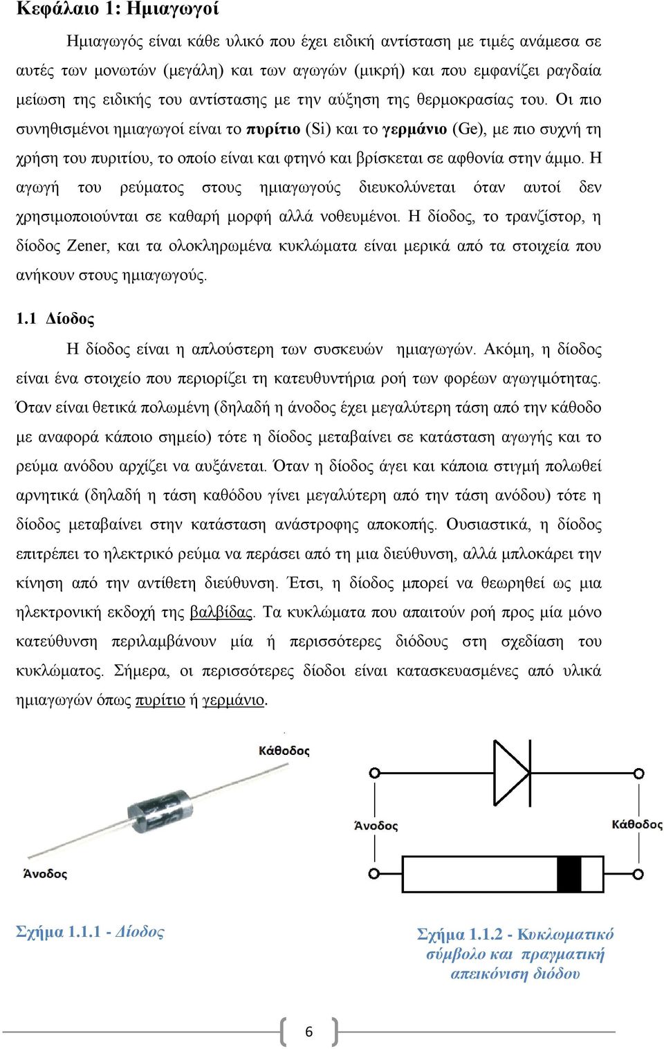 Οι πιο συνηθισμένοι ημιαγωγοί είναι το πυρίτιο (Si) και το γερμάνιο (Ge), με πιο συχνή τη χρήση του πυριτίου, το οποίο είναι και φτηνό και βρίσκεται σε αφθονία στην άμμο.