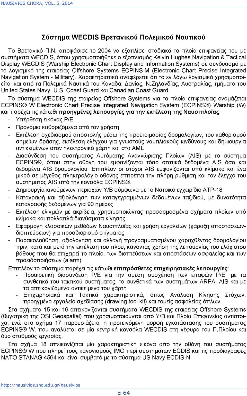 αποφάσισε το 2004 να εξοπλίσει σταδιακά τα πλοία επιφανείας του με συστήματα WECDIS, όπου χρησιμοποιήθηκε o εξοπλισμός Kelvin Hughes Navigation & Tactical Display WECDIS (Warship Electronic Chart