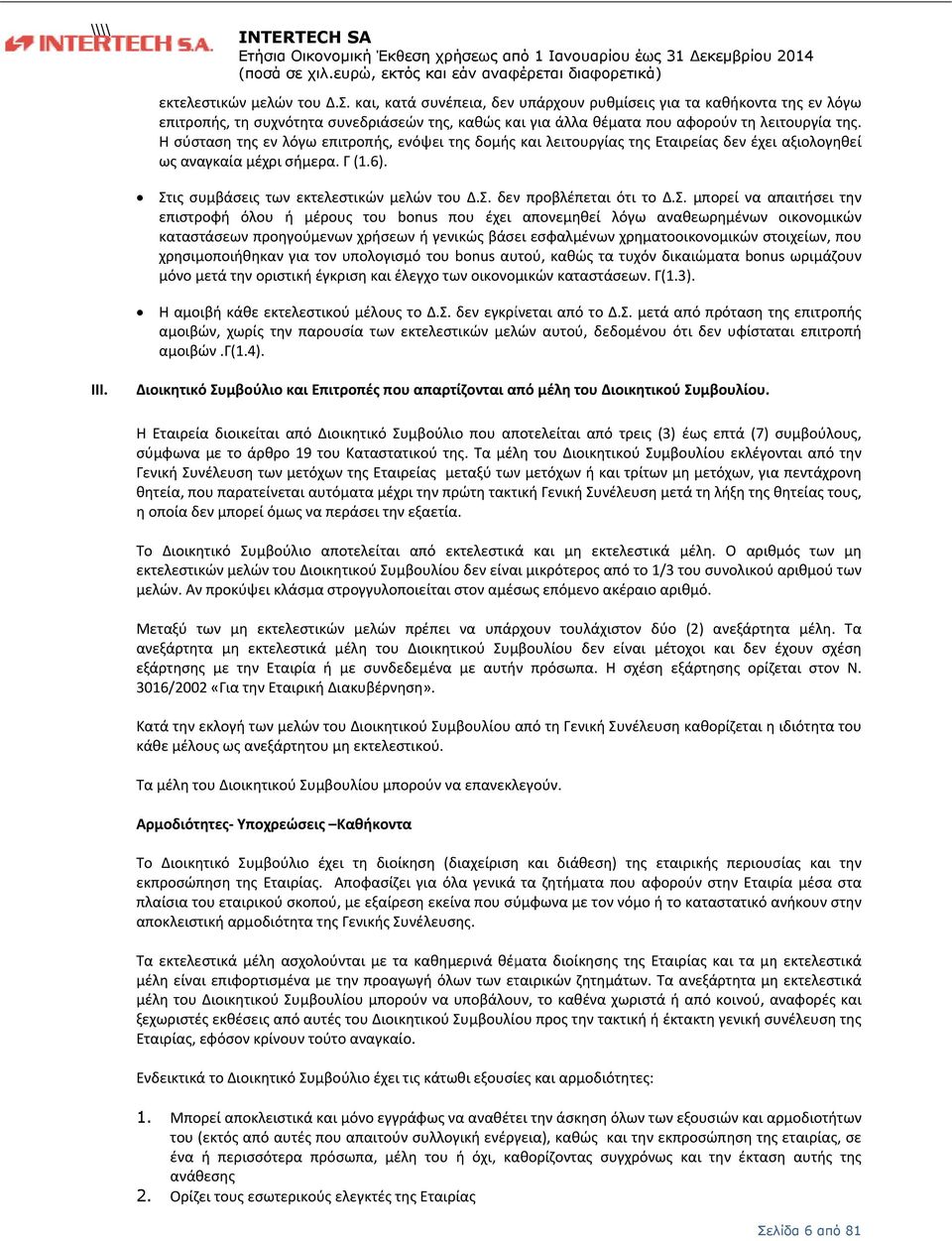 . Η σύσταση της εν λόγω επιτροπής, ενόψει της δομής και λειτουργίας της Εταιρείας δεν έχει αξιολογηθεί ως αναγκαία μέχρι σήμερα. Γ (1.6). Στις συμβάσεις των εκτελεστικών μελών του Δ.Σ. δεν προβλέπεται ότι το Δ.