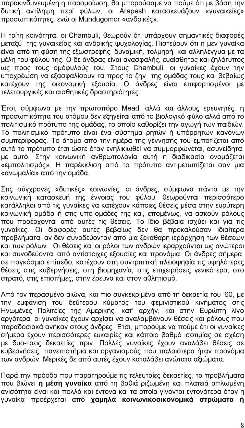 Πιστεύουν ότι η μεν γυναίκα είναι από τη φύση της εξωστρεφής, δυναμική, τολμηρή, και αλληλέγγυα με τα μέλη του φύλου της.