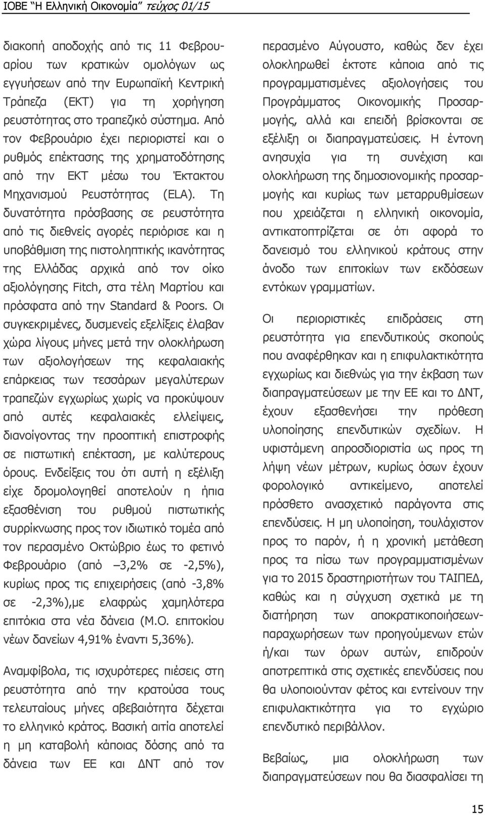 Τη δυνατότητα πρόσβασης σε ρευστότητα από τις διεθνείς αγορές περιόρισε και η υποβάθμιση της πιστοληπτικής ικανότητας της Ελλάδας αρχικά από τον οίκο αξιολόγησης Fitch, στα τέλη Μαρτίου και πρόσφατα