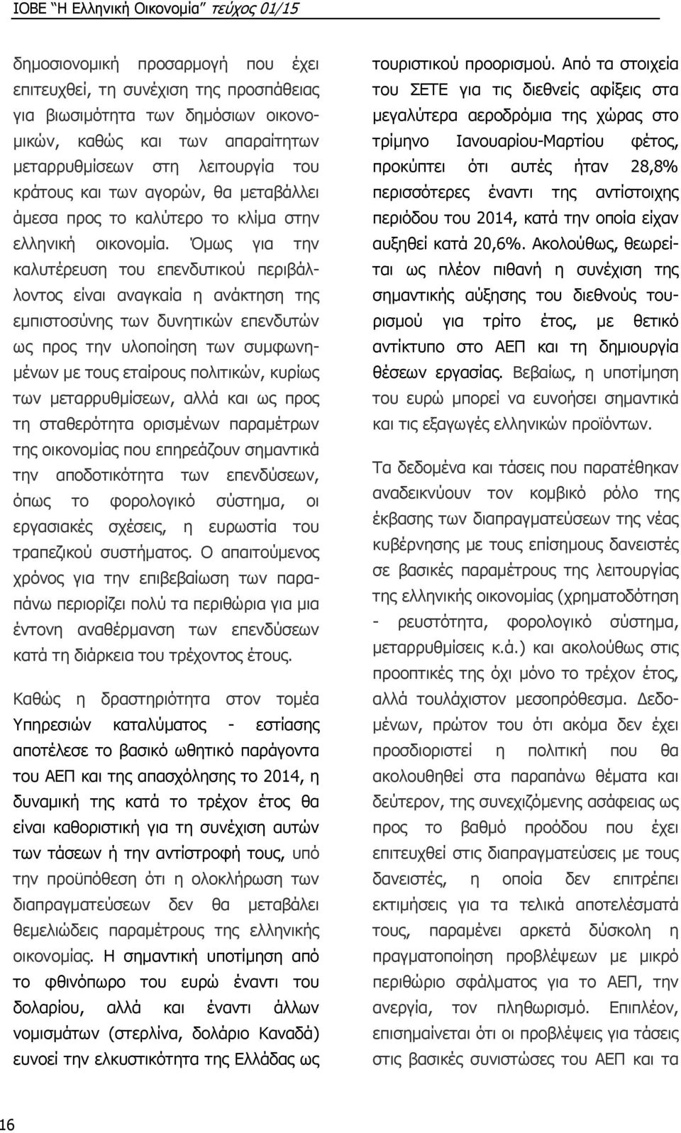 Όμως για την καλυτέρευση του επενδυτικού περιβάλλοντος είναι αναγκαία η ανάκτηση της εμπιστοσύνης των δυνητικών επενδυτών ως προς την υλοποίηση των συμφωνημένων με τους εταίρους πολιτικών, κυρίως των