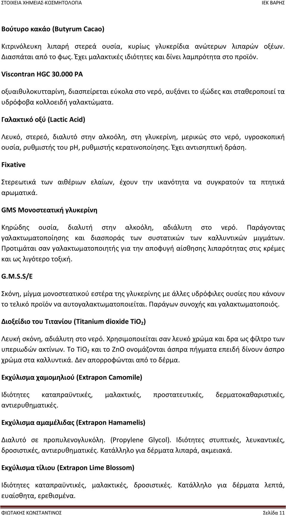 Γαλακτικό οξύ (Lactic Acid) Λευκό, στερεό, διαλυτό στην αλκοόλη, στη γλυκερίνη, μερικώς στο νερό, υγροσκοπική ουσία, ρυθμιστής του pη, ρυθμιστής κερατινοποίησης. Έχει αντισηπτική δράση.