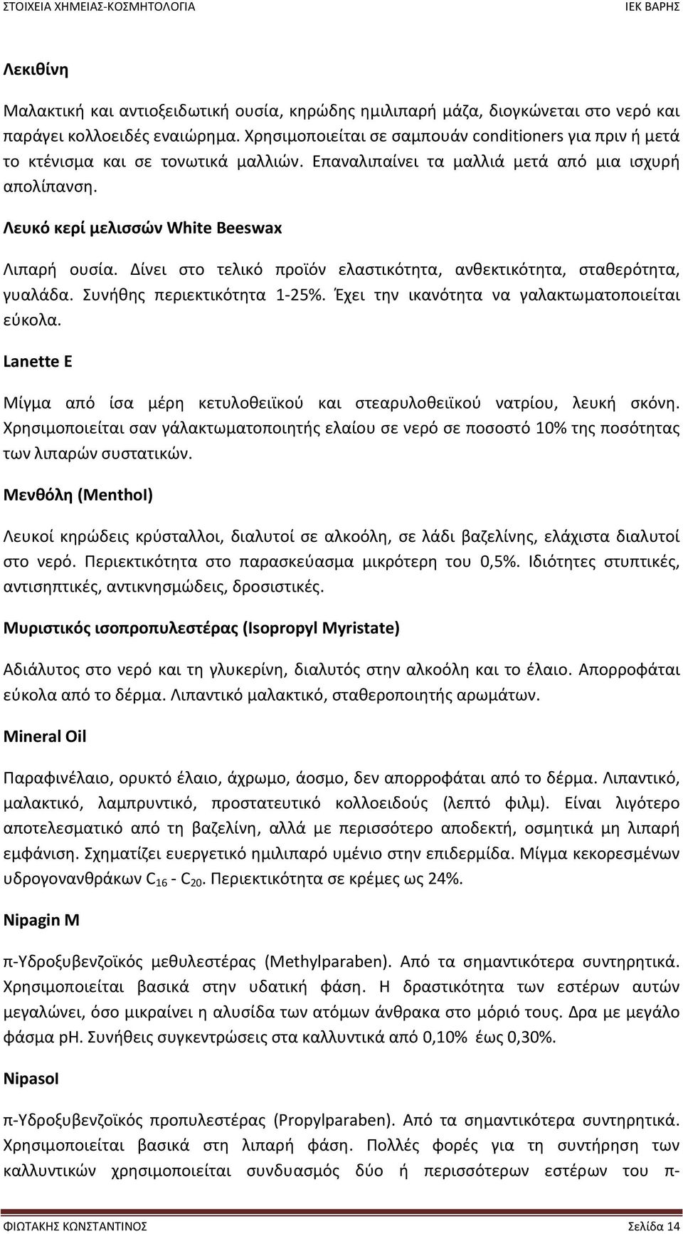 Δίνει στο τελικό προϊόν ελαστικότητα, ανθεκτικότητα, σταθερότητα, γυαλάδα. Συνήθης περιεκτικότητα 1 25%. Έχει την ικανότητα να γαλακτωµατοποιείται εύκολα.