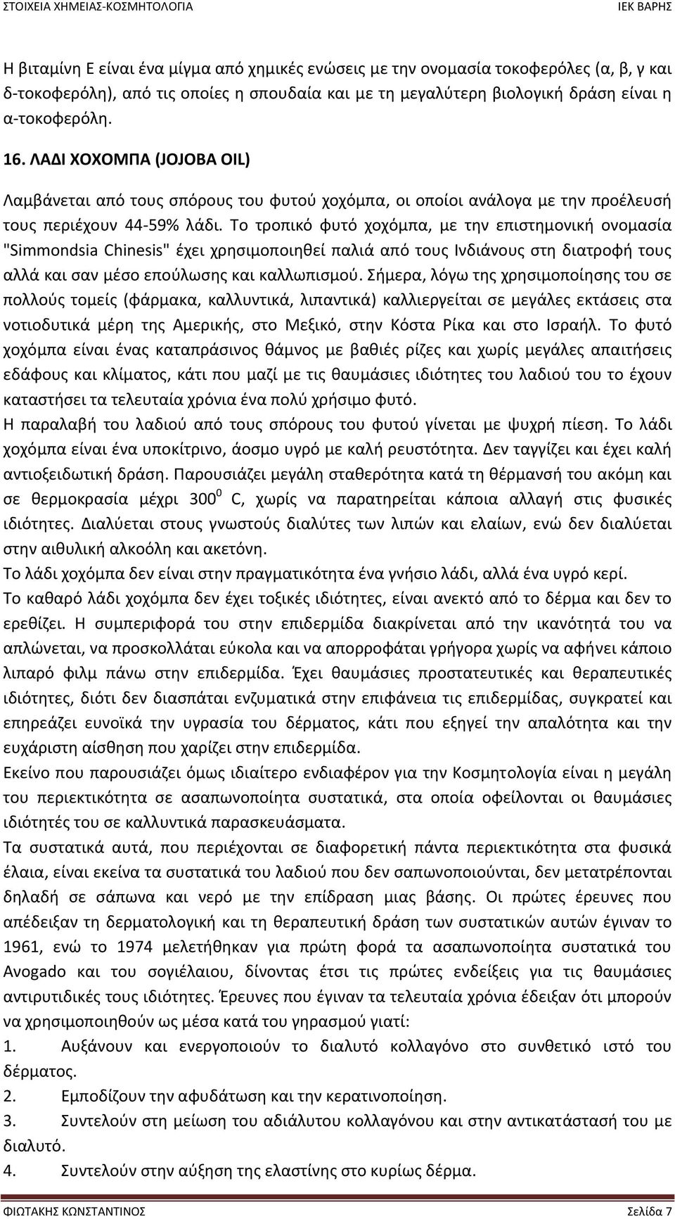 Το τροπικό φυτό χοχόµπα, µε την επιστημονική ονομασία "Simmondsia Chinesis" έχει χρησιμοποιηθεί παλιά από τους Ινδιάνους στη διατροφή τους αλλά και σαν µέσο επούλωσης και καλλωπισμού.