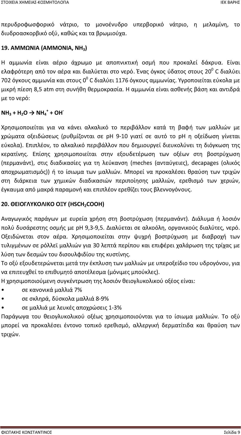 Ένας όγκος ύδατος στους 20 0 C διαλύει 702 όγκους αμμωνία και στους 0 0 C διαλύει 1176 όγκους αμμωνίας. Υγροποιείται εύκολα µε μικρή πίεση 8,5 atm στη συνήθη θερμοκρασία.