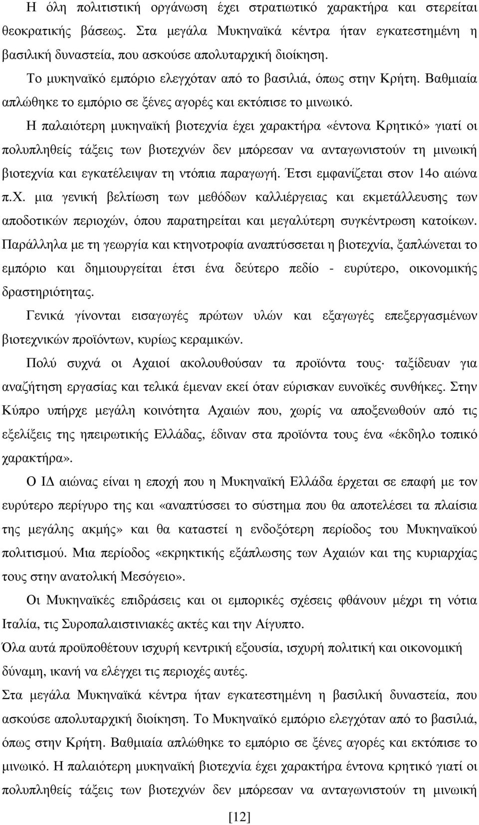 Η παλαιότερη µυκηναϊκή βιοτεχνία έχει χαρακτήρα «έντονα Κρητικό» γιατί οι πολυπληθείς τάξεις των βιοτεχνών δεν µπόρεσαν να ανταγωνιστούν τη µινωική βιοτεχνία και εγκατέλειψαν τη ντόπια παραγωγή.