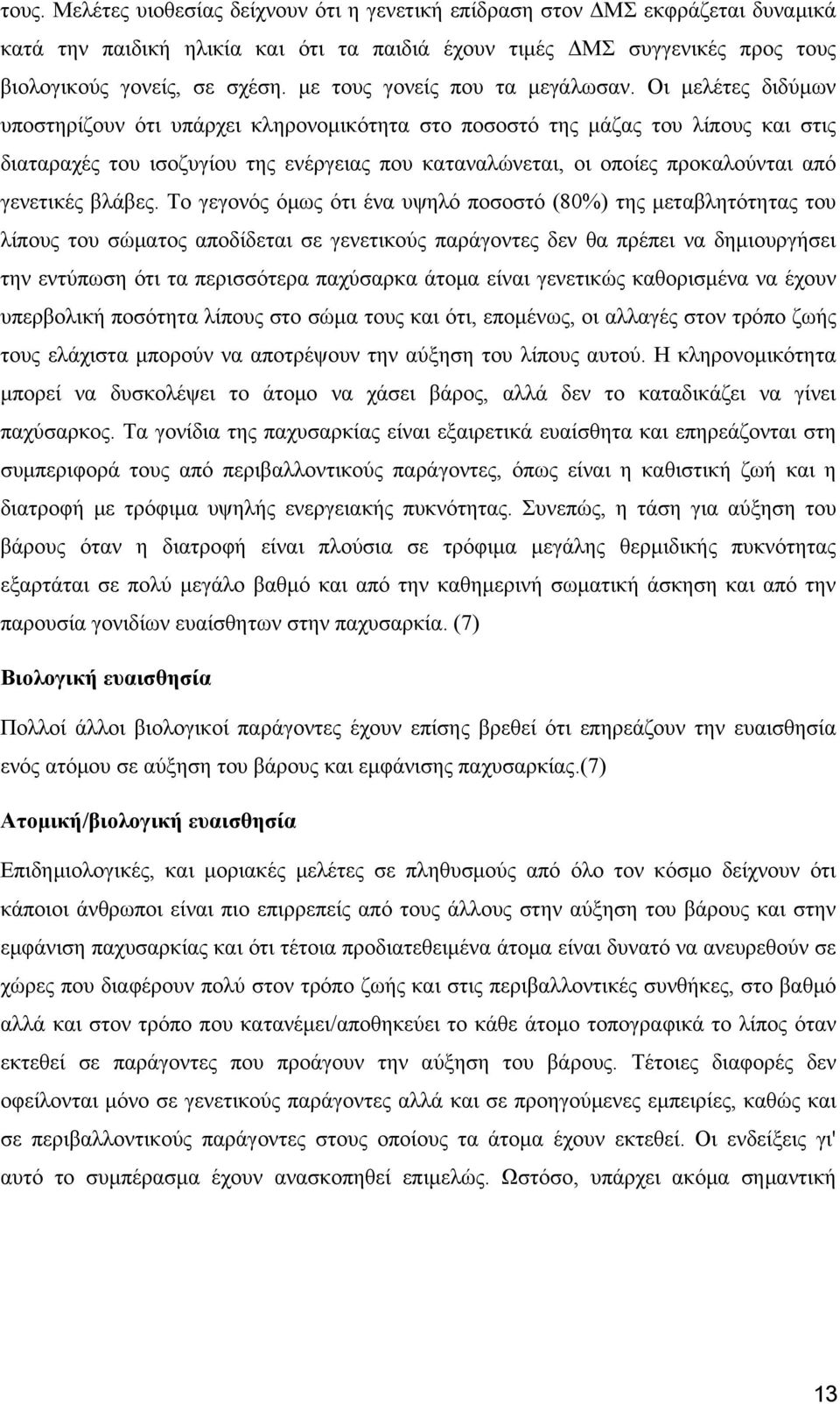 Οι μελέτες διδύμων υποστηρίζουν ότι υπάρχει κληρονομικότητα στο ποσοστό της μάζας του λίπους και στις διαταραχές του ισοζυγίου της ενέργειας που καταναλώνεται, οι οποίες προκαλούνται από γενετικές