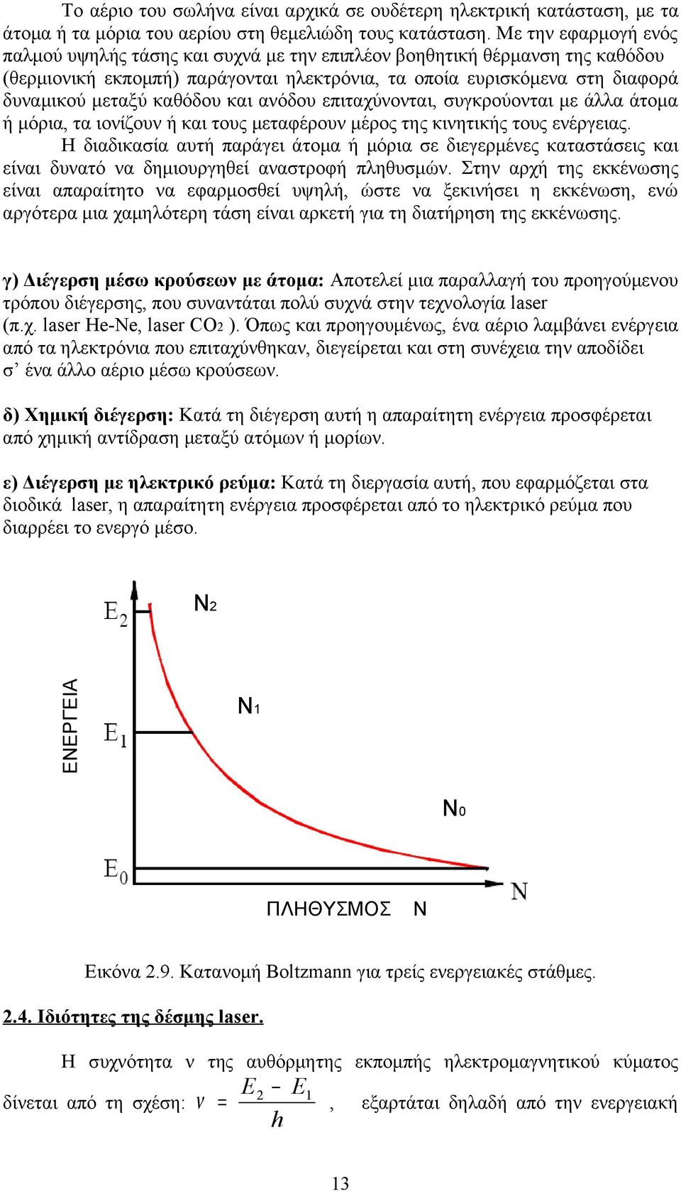 και ανόδου επιταχύνονται, συγκρούονται με άλλα άτομα ή μόρια, τα ιονίζουν ή και τους μεταφέρουν μέρος της κινητικής τους ενέργειας.