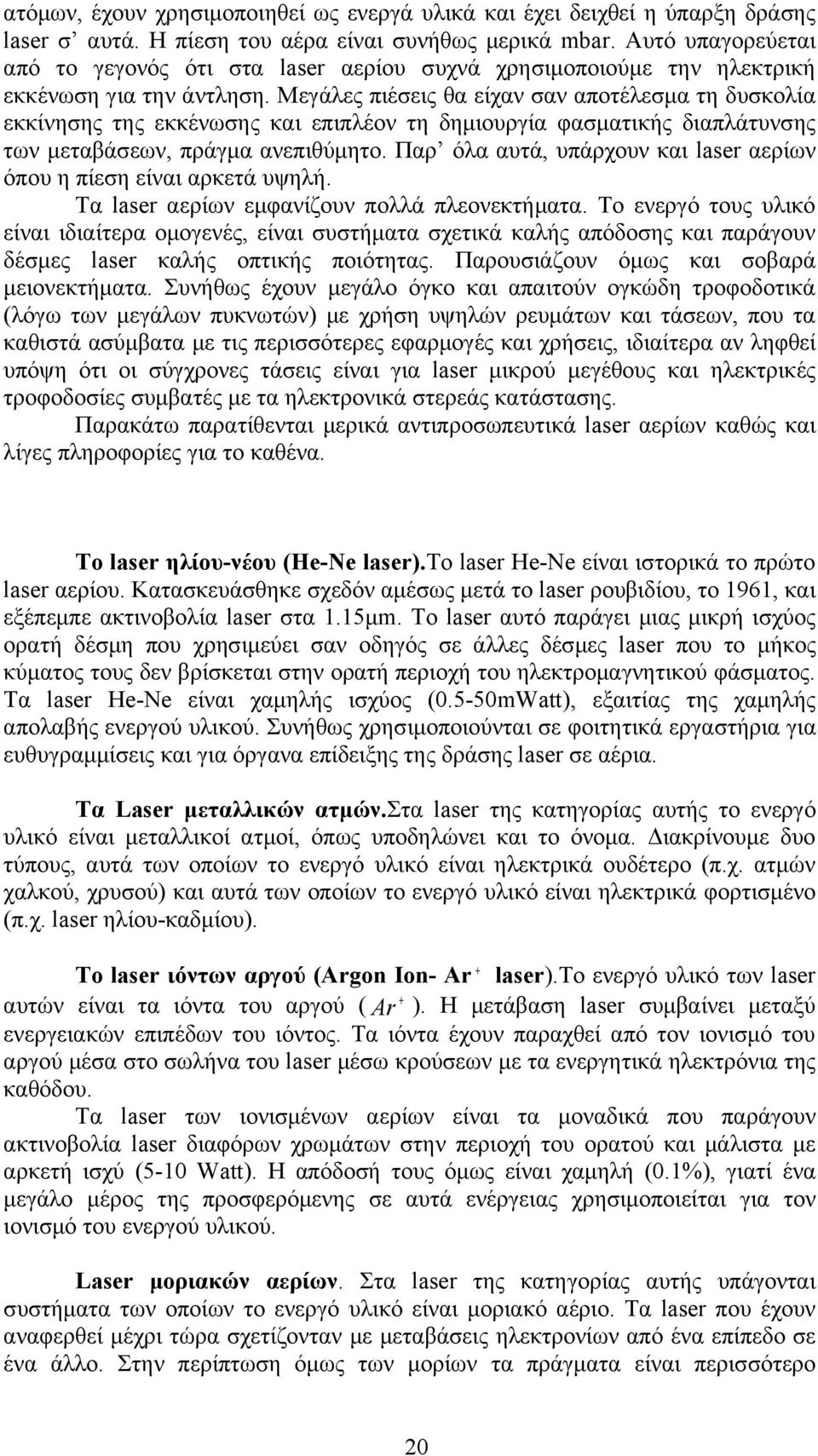 Μεγάλες πιέσεις θα είχαν σαν αποτέλεσμα τη δυσκολία εκκίνησης της εκκένωσης και επιπλέον τη δημιουργία φασματικής διαπλάτυνσης των μεταβάσεων, πράγμα ανεπιθύμητο.