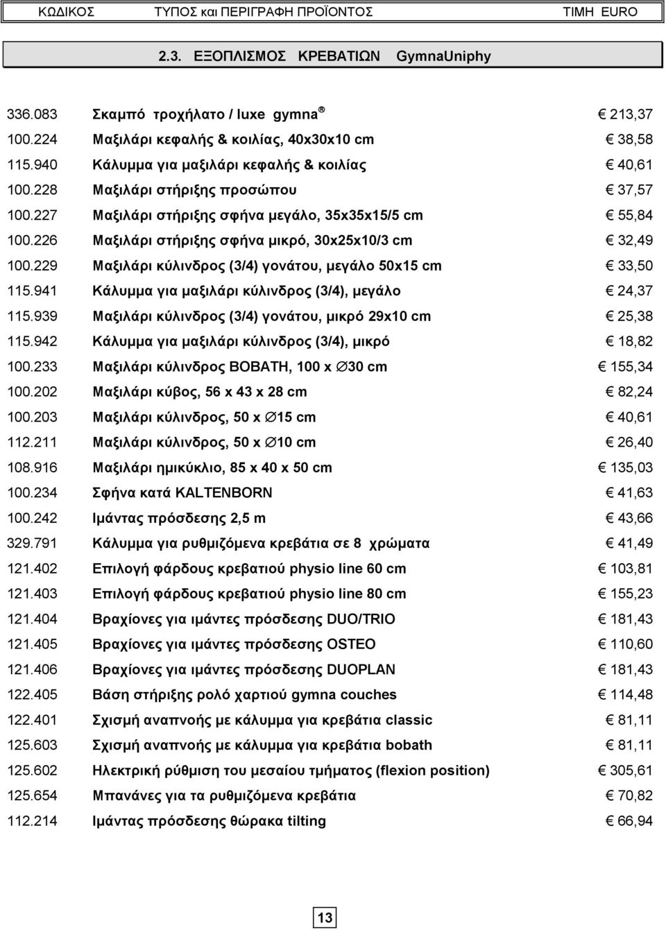 229 Μαξιλάρι κύλινδρος (3/4) γονάτου, μεγάλο 50x15 cm 33,50 115.941 Κάλυμμα για μαξιλάρι κύλινδρος (3/4), μεγάλο 24,37 115.939 Μαξιλάρι κύλινδρος (3/4) γονάτου, μικρό 29x10 cm 25,38 115.