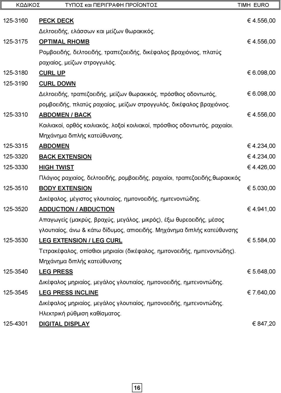 125-3310 ABDOMEN / BACK 4.556,00 Κοιλιακοί, ορθός κοιλιακός, λοξοί κοιλιακοί, πρόσθιος οδοντωτός, ραχιαίοι. Μηχάνημα διπλής κατεύθυνσης. 125-3315 ABDOMEN 4.234,00 125-3320 BACK EXTENSION 4.