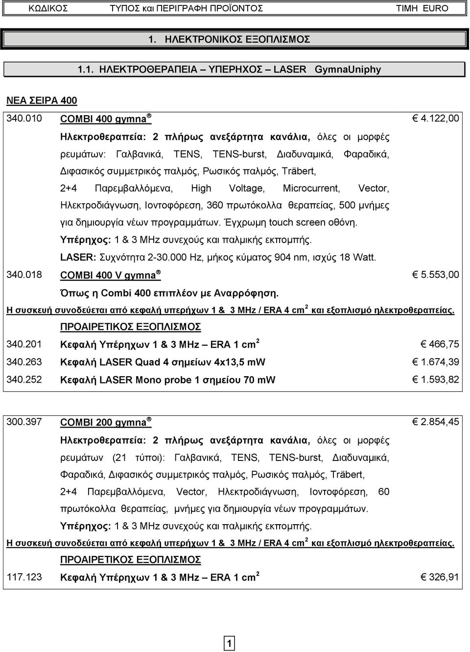 Παρεμβαλλόμενα, High Voltage, Microcurrent, Vector, Ηλεκτροδιάγνωση, Ιοντοφόρεση, 360 πρωτόκολλα θεραπείας, 500 μνήμες για δημιουργία νέων προγραμμάτων. Έγχρωμη touch screen οθόνη.