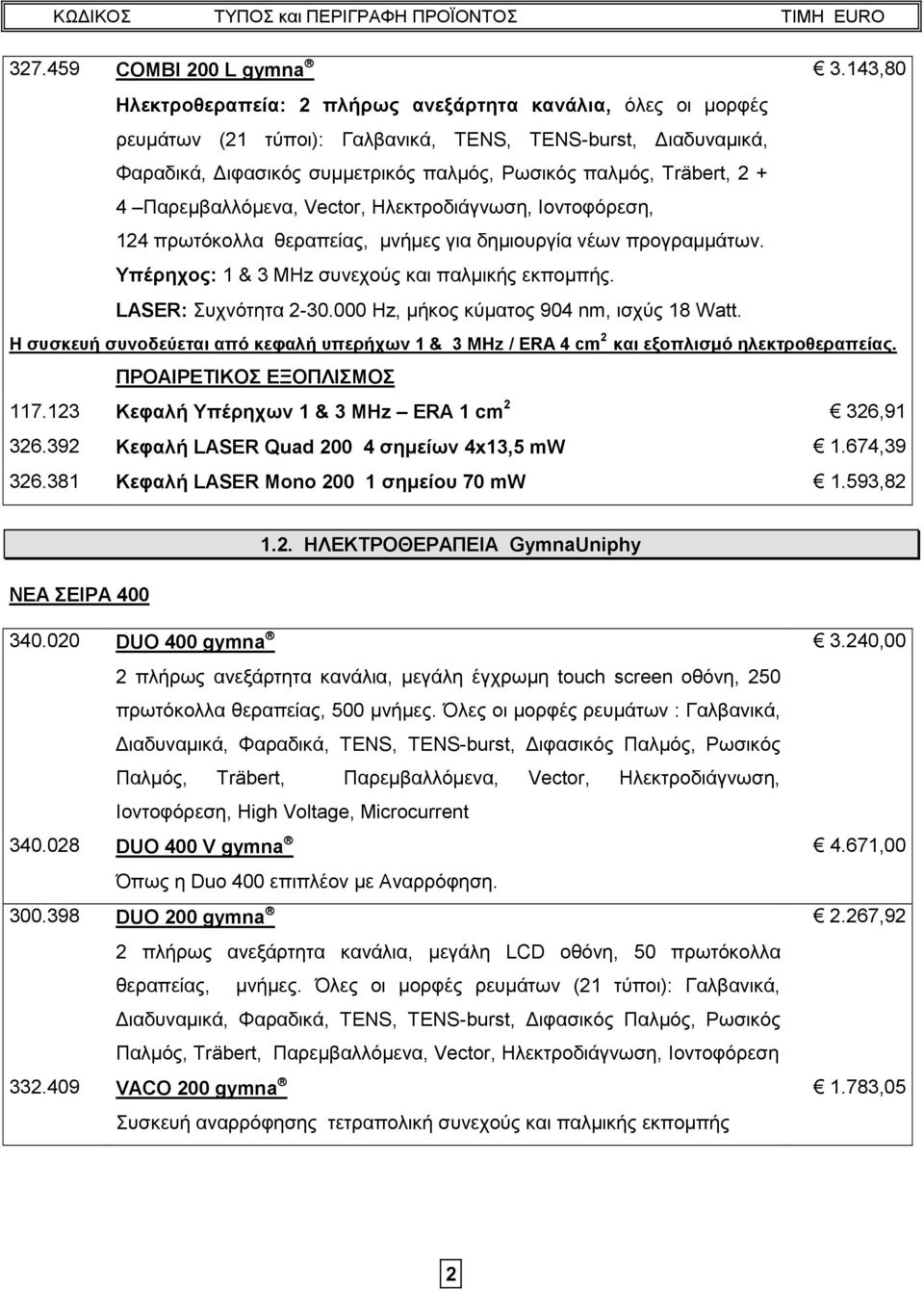 4 Παρεμβαλλόμενα, Vector, Ηλεκτροδιάγνωση, Ιοντοφόρεση, 124 πρωτόκολλα θεραπείας, μνήμες για δημιουργία νέων προγραμμάτων. Υπέρηχος: 1 & 3 MHz συνεχούς και παλμικής εκπομπής. LASER: Συχνότητα 2-30.