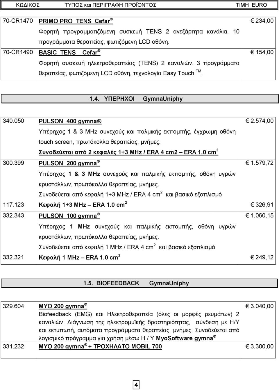 050 PULSON 400 gymna 2.574,00 Υπέρηχος 1 & 3 MHz συνεχούς και παλμικής εκπομπής, έγχρωμη οθόνη touch screen, πρωτόκολλα θεραπείας, μνήμες. Συνοδεύεται από 2 κεφαλές 1+3 MHz / ERA 4 cm2 ERA 1.