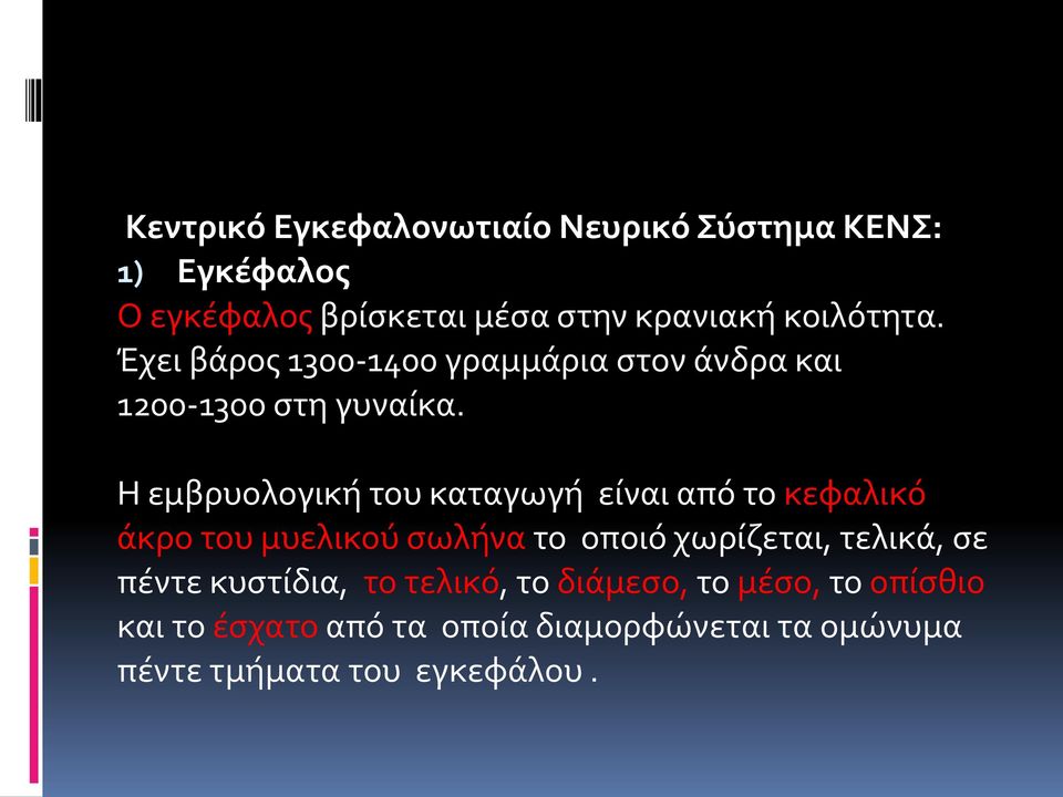 Η εμβρυολογική του καταγωγή είναι από το κεφαλικό άκρο του μυελικού σωλήνα το οποιό χωρίζεται, τελικά, σε