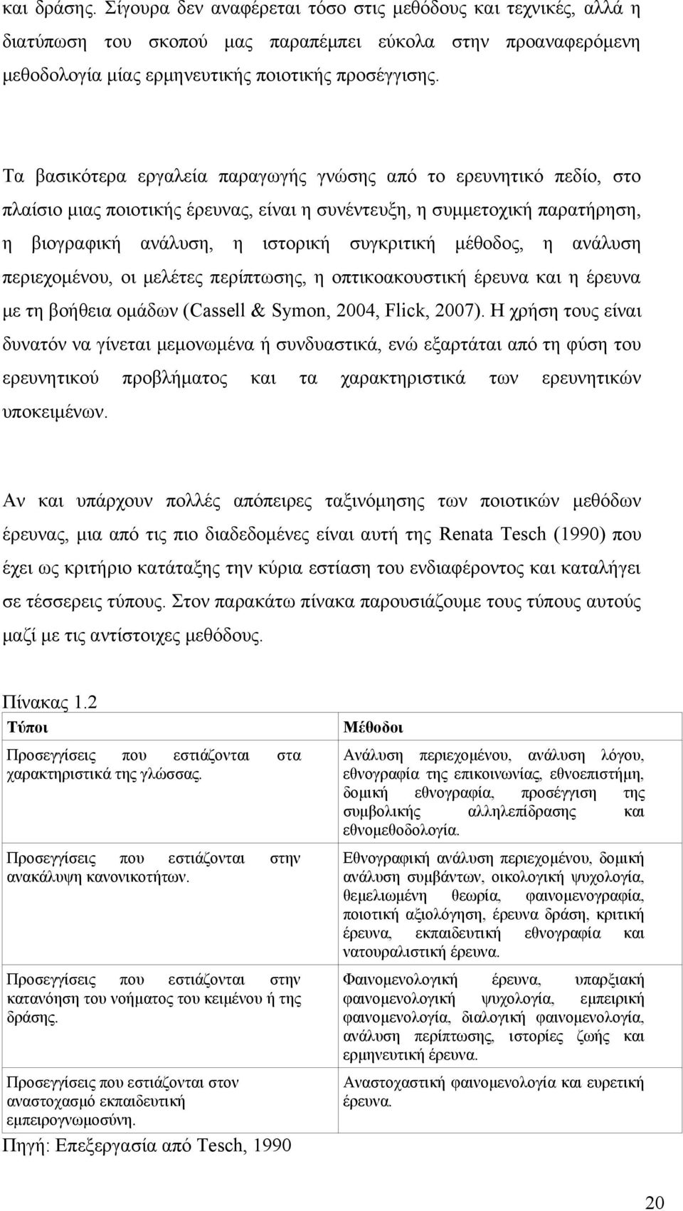 η ανάλυση περιεχομένου, οι μελέτες περίπτωσης, η οπτικοακουστική έρευνα και η έρευνα με τη βοήθεια ομάδων (Cassell & Symon, 2004, Flick, 2007).