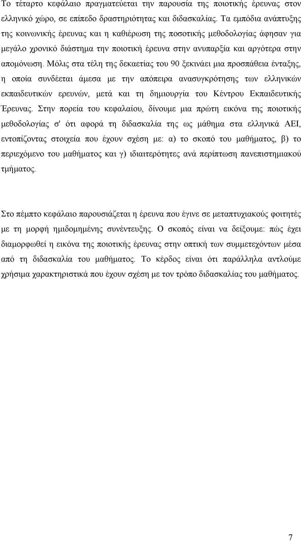 Μόλις στα τέλη της δεκαετίας του 90 ξεκινάει μια προσπάθεια ένταξης, η οποία συνδέεται άμεσα με την απόπειρα ανασυγκρότησης των ελληνικών εκπαιδευτικών ερευνών, μετά και τη δημιουργία του Κέντρου