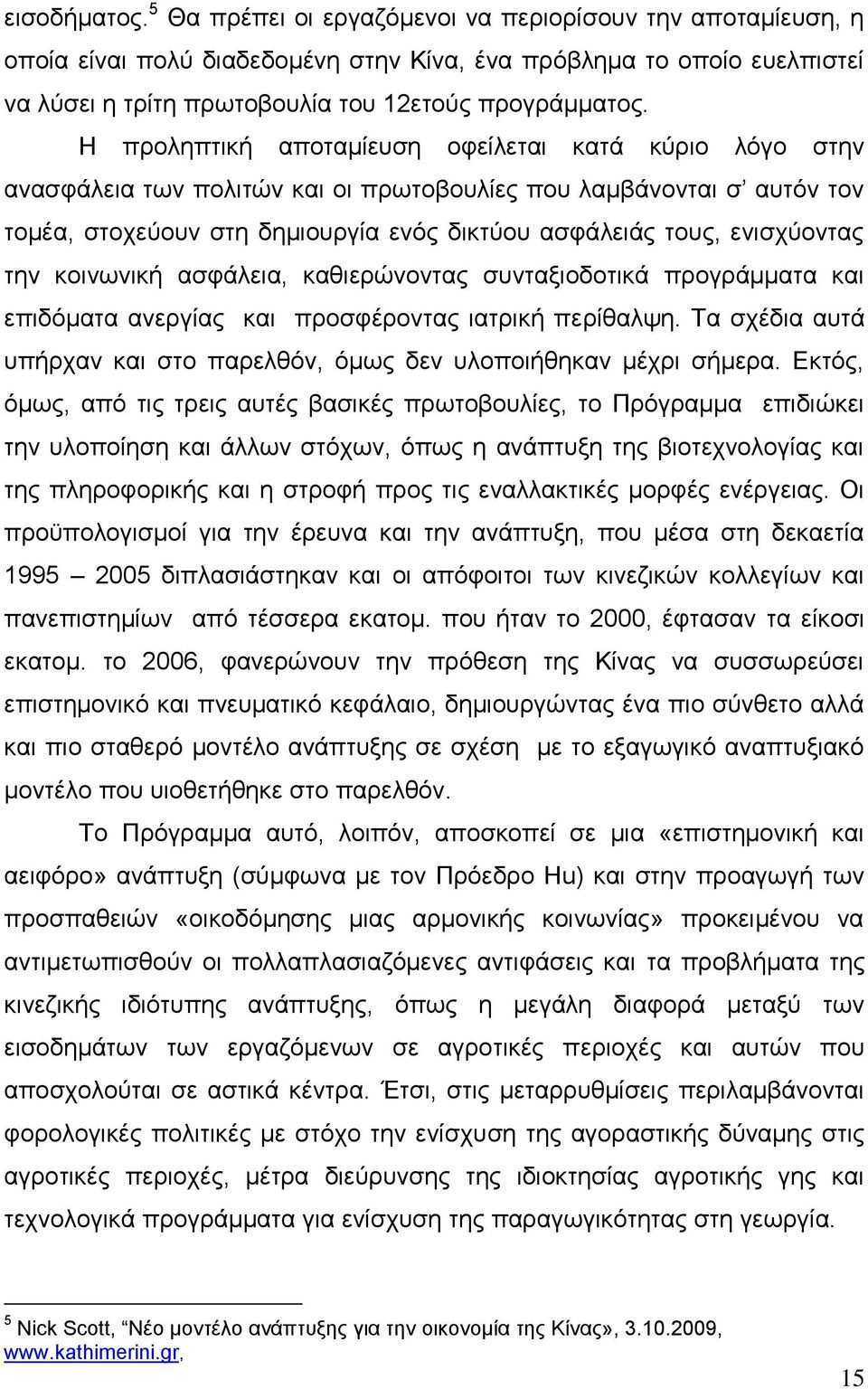 Η προληπτική αποταμίευση οφείλεται κατά κύριο λόγο στην ανασφάλεια των πολιτών και οι πρωτοβουλίες που λαμβάνονται σ αυτόν τον τομέα, στοχεύουν στη δημιουργία ενός δικτύου ασφάλειάς τους, ενισχύοντας