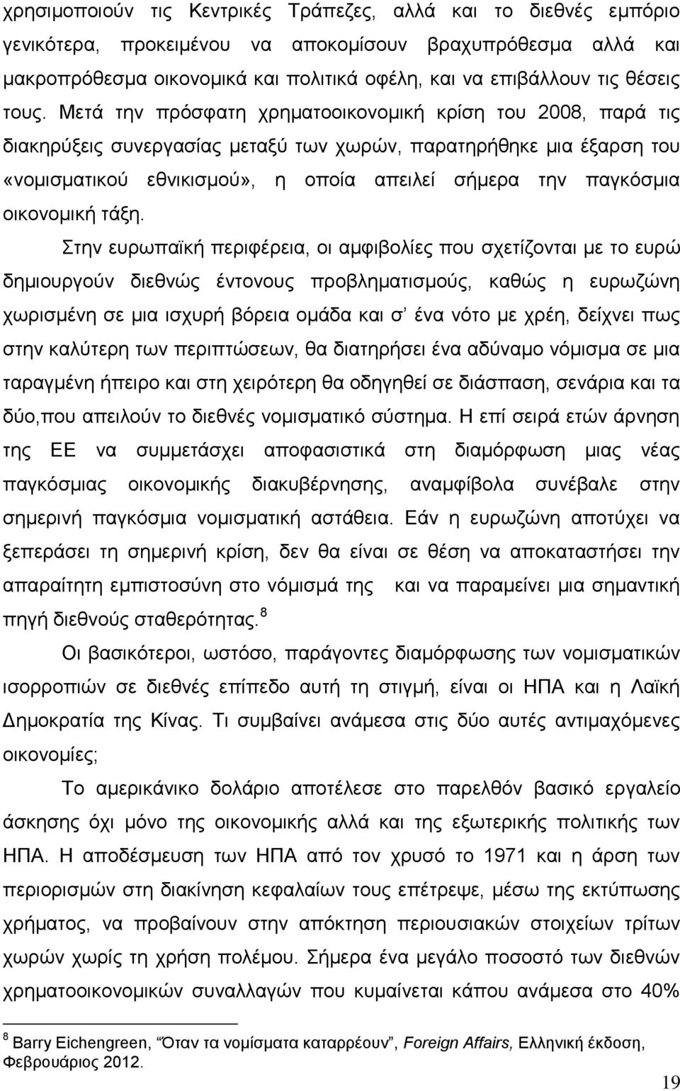 Μετά την πρόσφατη χρηματοοικονομική κρίση του 2008, παρά τις διακηρύξεις συνεργασίας μεταξύ των χωρών, παρατηρήθηκε μια έξαρση του «νομισματικού εθνικισμού», η οποία απειλεί σήμερα την παγκόσμια