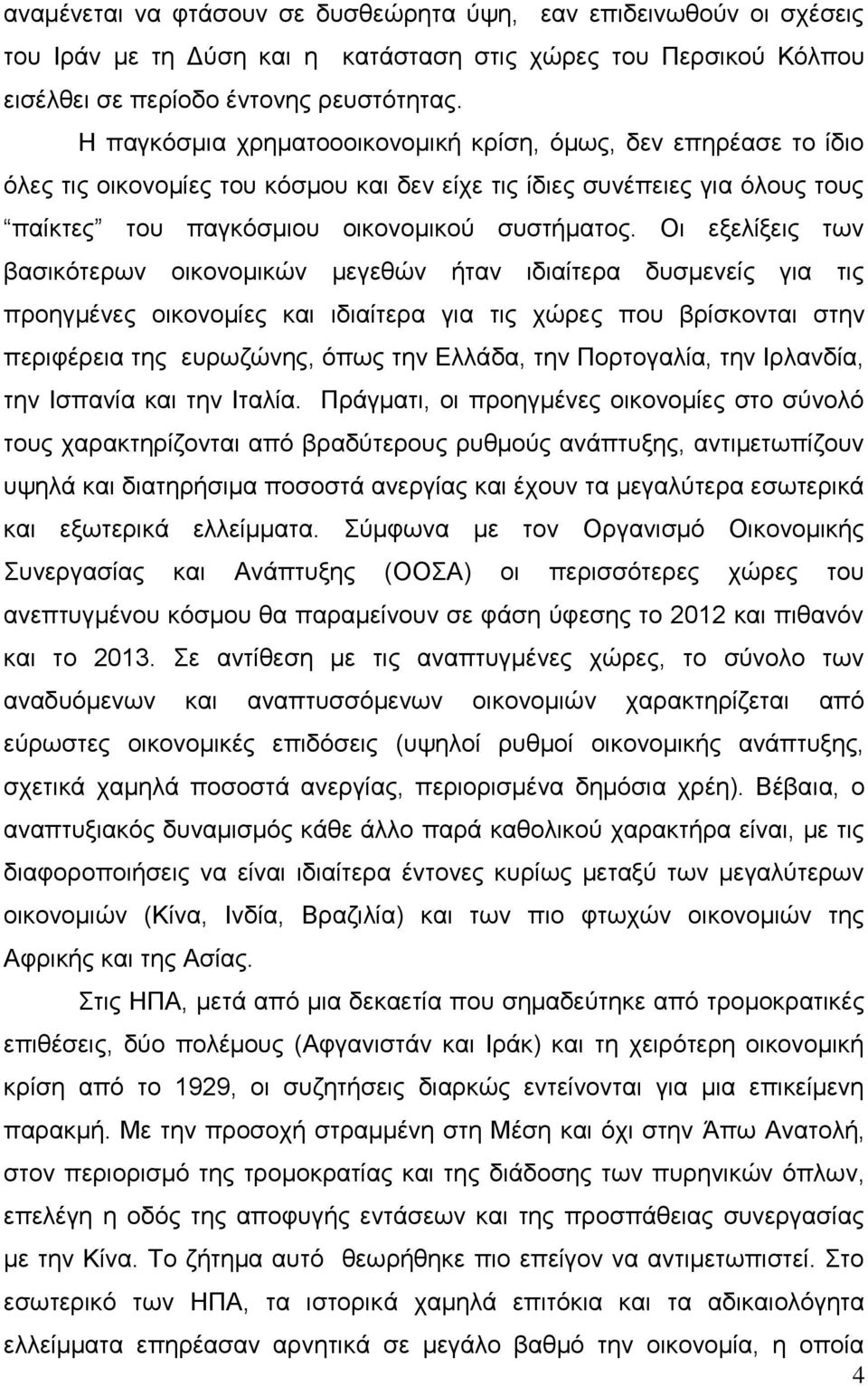 Οι εξελίξεις των βασικότερων οικονομικών μεγεθών ήταν ιδιαίτερα δυσμενείς για τις προηγμένες οικονομίες και ιδιαίτερα για τις χώρες που βρίσκονται στην περιφέρεια της ευρωζώνης, όπως την Ελλάδα, την