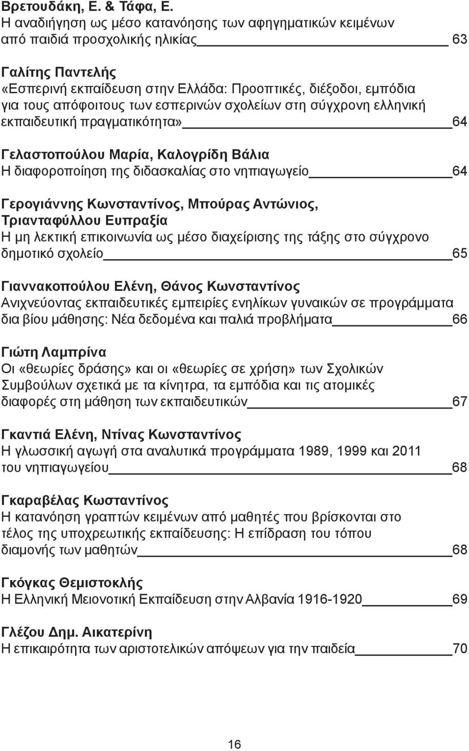 εσπερινών σχολείων στη σύγχρονη ελληνική εκπαιδευτική πραγματικότητα» 64 Γελαστοπούλου Μαρία, Καλογρίδη Βάλια Η διαφοροποίηση της διδασκαλίας στο νηπιαγωγείο 64 Γερογιάννης Κωνσταντίνος, Μπούρας