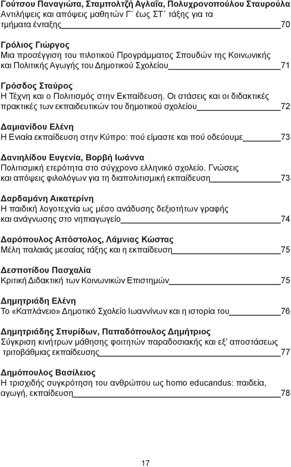 Οι στάσεις και οι διδακτικές πρακτικές των εκπαιδευτικών του δημοτικού σχολείου 72 Δαμιανίδου Ελένη Η Ενιαία εκπαίδευση στην Κύπρο: πού είμαστε και πού οδεύουμε 73 Δανιηλίδου Ευγενία, Βορβή Ιωάννα