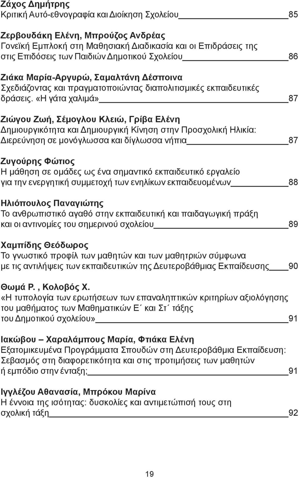 «Η γάτα χαλιμά» 87 Ζιώγου Ζωή, Σέμογλου Κλειώ, Γρίβα Ελένη Δημιουργικότητα και Δημιουργική Κίνηση στην Προσχολική Ηλικία: Διερεύνηση σε μονόγλωσσα και δίγλωσσα νήπια 87 Ζυγούρης Φώτιος Η μάθηση σε