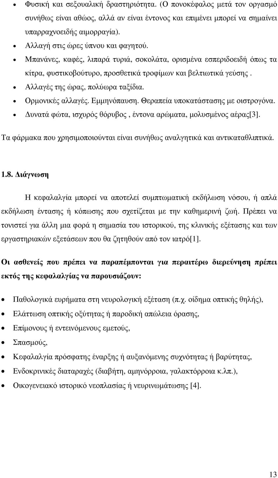 Αλλαγές της ώρας, πολύωρα ταξίδια. Ορµονικές αλλαγές. Εµµηνόπαυση. Θεραπεία υποκατάστασης µε οιστρογόνα. υνατά φώτα, ισχυρός θόρυβος, έντονα αρώµατα, µολυσµένος αέρας[3].