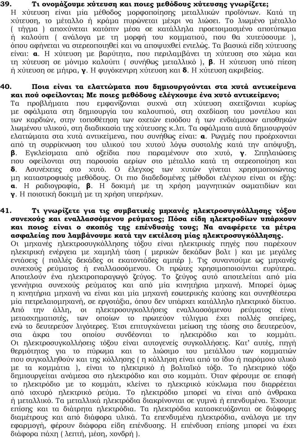 αποψυχθεί εντελώς. Σα βασικά είδη χύτευσης είναι: α. Η χύτευση με βαρύτητα, που περιλαμβάνει τη χύτευση στο χώμα και τη χύτευση σε μόνιμο καλούπι ( συνήθως μεταλλικό ), β.