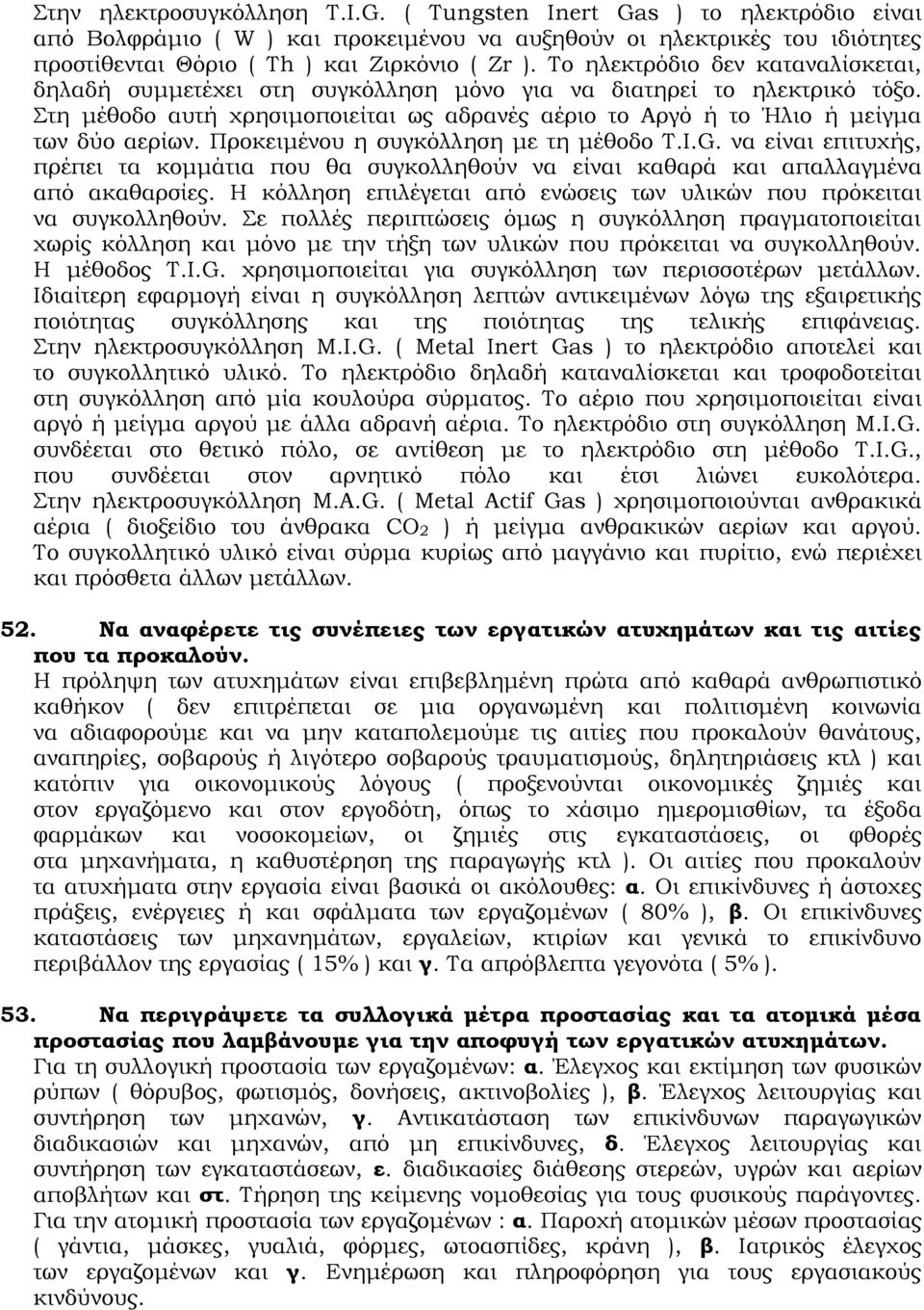 Προκειμένου η συγκόλληση με τη μέθοδο T.I.G. να είναι επιτυχής, πρέπει τα κομμάτια που θα συγκολληθούν να είναι καθαρά και απαλλαγμένα από ακαθαρσίες.