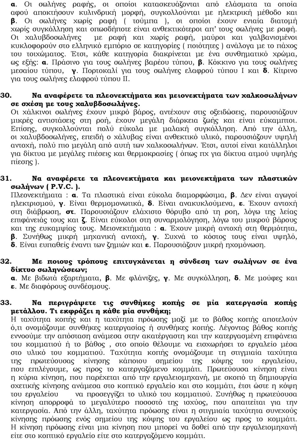 Οι χαλυβδοσωλήνες με ραφή και χωρίς ραφή, μαύροι και γαλβανισμένοι κυκλοφορούν στο ελληνικό εμπόριο σε κατηγορίες ( ποιότητες ) ανάλογα με το πάχος του τοιχώματος.