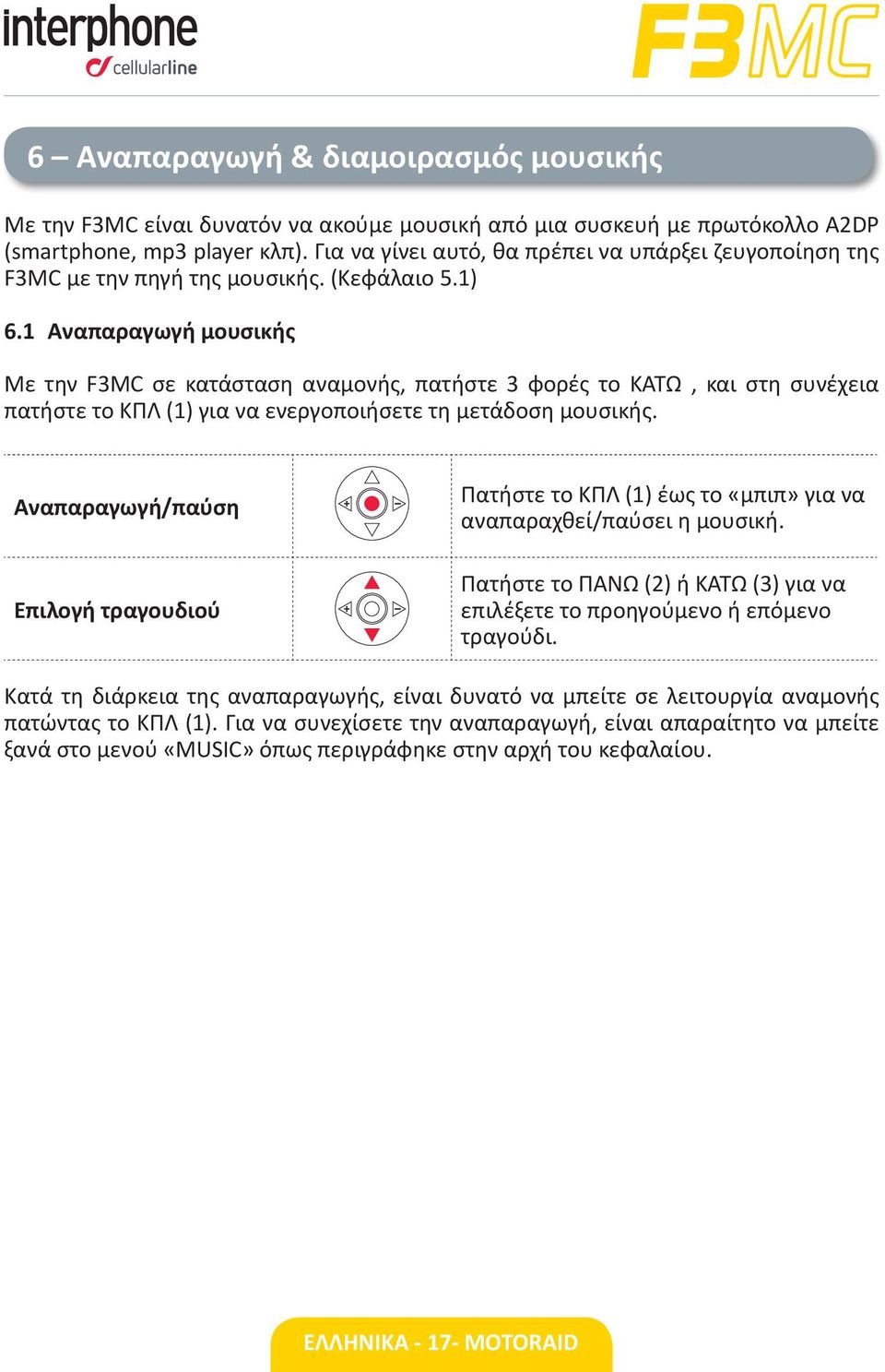 1 Αναπαραγωγή μουσικής Με την F3MC σε κατάσταση αναμονής, πατήστε 3 φορές το ΚΑΤΩ, και στη συνέχεια πατήστε το ΚΠΛ (1) για να ενεργοποιήσετε τη μετάδοση μουσικής.