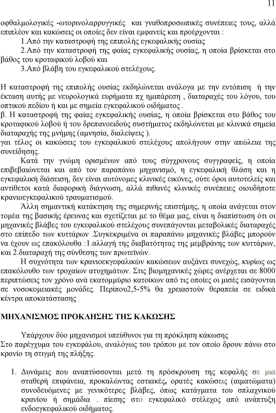 Η καταστροφή της επιπολής ουσίας εκδηλώνεται ανάλογα µε την εντόπιση ή την έκταση αυτής µε νευρολογικά ευρήµατα πχ ηµιπάρεση, διαταραχές του λόγου, του οπτικού πεδίου ή και µε σηµεία εγκεφαλικού