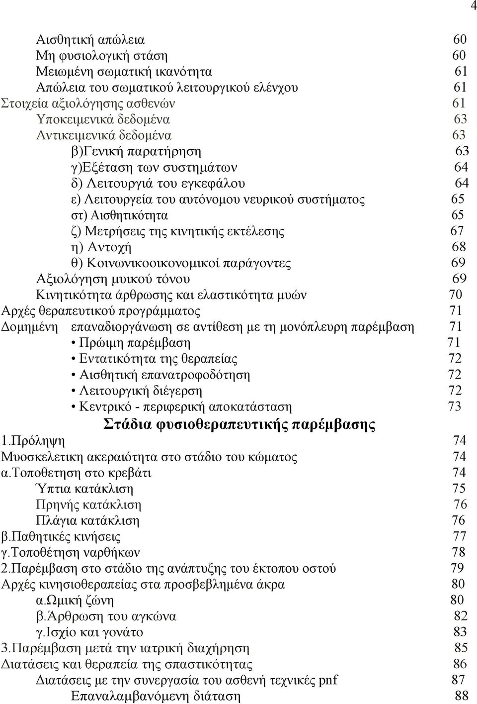 εκτέλεσης 67 η) Αντοχή 68 θ) Κοινωνικοοικονοµικοί παράγοντες 69 Αξιολόγηση µυικού τόνου 69 Κινητικότητα άρθρωσης και ελαστικότητα µυών 70 Αρχές θεραπευτικού προγράµµατος 71 οµηµένη επαναδιοργάνωση σε