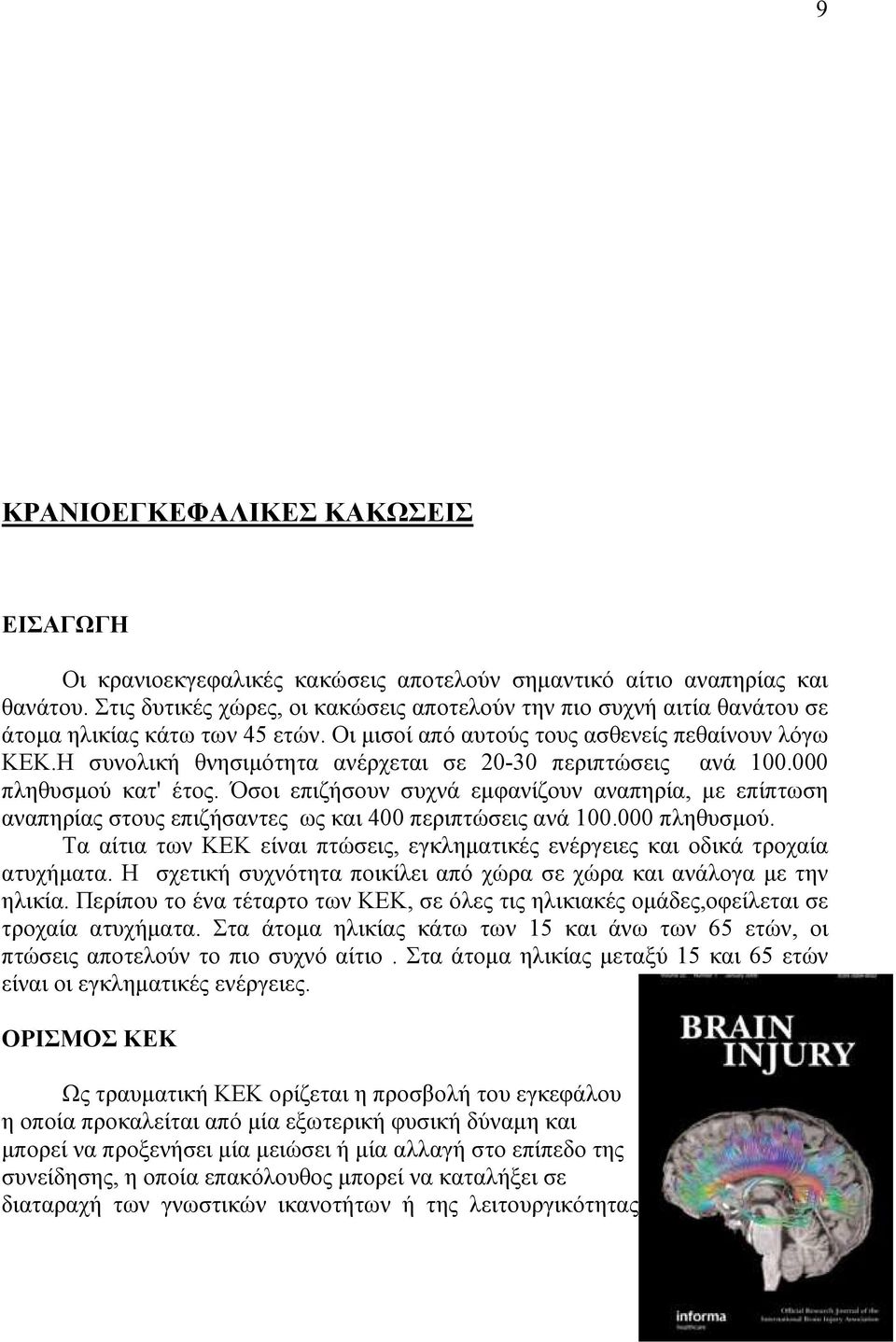 Η συνολική θνησιµότητα ανέρχεται σε 20-30 περιπτώσεις ανά 100.000 πληθυσµού κατ' έτος. Όσοι επιζήσουν συχνά εµφανίζουν αναπηρία, µε επίπτωση αναπηρίας στους επιζήσαντες ως και 400 περιπτώσεις ανά 100.