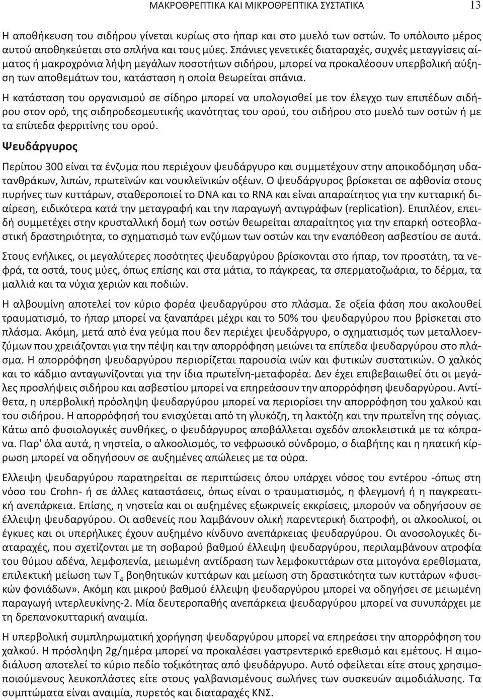 Η κατάσταση του οργανισμού σε σίδηρο μπορεί να υπολογισθεί με τον έλεγχο των επιπέδων σιδήρου στον ορό, της σιδηροδεσμευτικής ικανότητας του ορού, του σιδήρου στο μυελό των οστών ή με τα επίπεδα