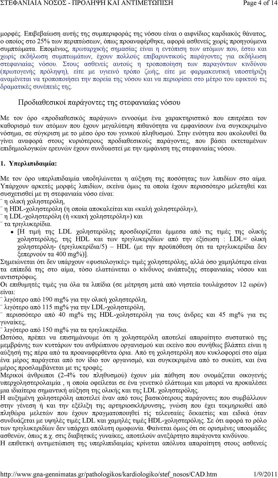 Επομένως, πρωταρχικής σημασίας είναι η εντόπιση των ατόμων που, έστω και χωρίς εκδήλωση συμπτωμάτων, έχουν πολλούς επιβαρυντικούς παράγοντες για εκδήλωση στεφανιαίας νόσου.