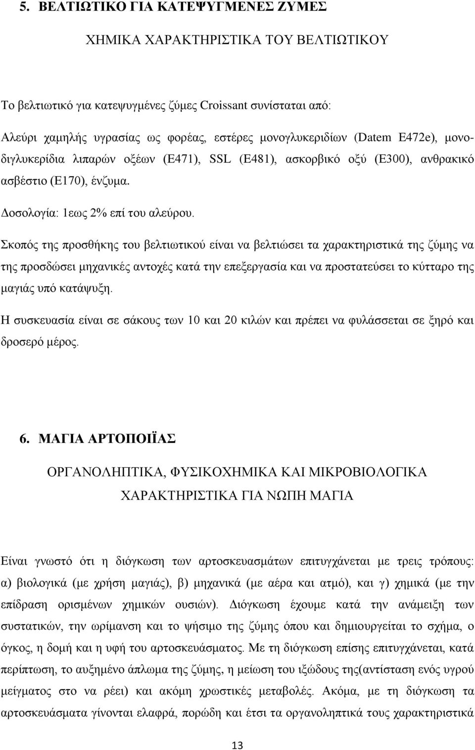 Σκοπός της προσθήκης του βελτιωτικού είναι να βελτιώσει τα χαρακτηριστικά της ζύμης να της προσδώσει μηχανικές αντοχές κατά την επεξεργασία και να προστατεύσει το κύτταρο της μαγιάς υπό κατάψυξη.