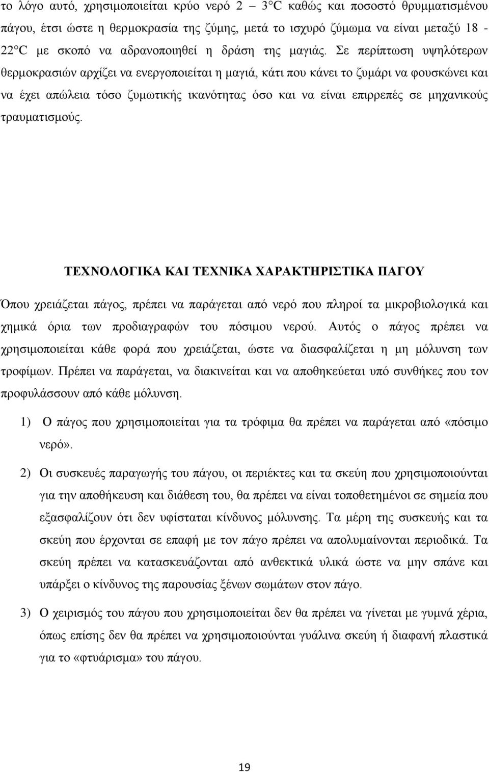 Σε περίπτωση υψηλότερων θερμοκρασιών αρχίζει να ενεργοποιείται η μαγιά, κάτι που κάνει το ζυμάρι να φουσκώνει και να έχει απώλεια τόσο ζυμωτικής ικανότητας όσο και να είναι επιρρεπές σε μηχανικούς