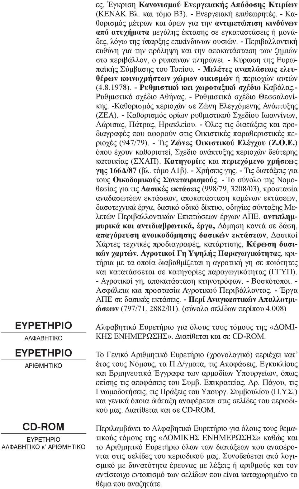 - Περιβαλλοντική ευθύνη για την πρόληψη και την αποκατάσταση των ζημιών στο περιβάλλον, ο ρυπαίνων πληρώνει. - Κύρωση της Ευρωπαϊκής Σύμβασης του Τοπίου.