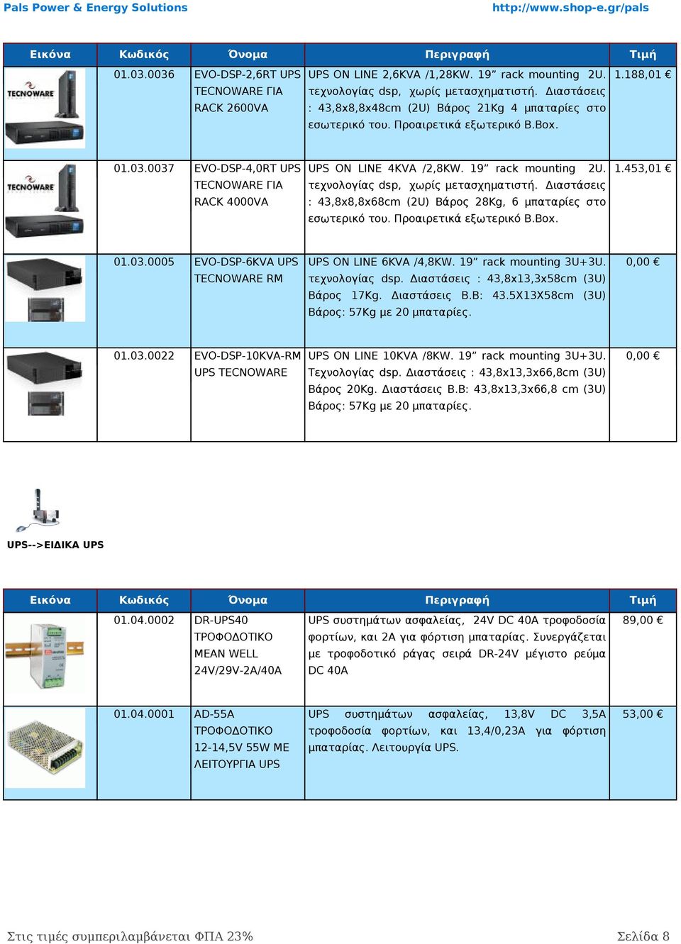 rack mounting 2U. 1.453,01 TECNOWARE ΓΙΑ τεχνολογίας dsp, χωρίς τασχηματιστή. Διαστάσεις RACK 4000VA : 43,8x8,8x68cm (2U) Βάρος 28Kg, 6 μπαταρίες στο εσωτερικό του. Προαιρετικά εξωτερικό B.Box. 01.03.