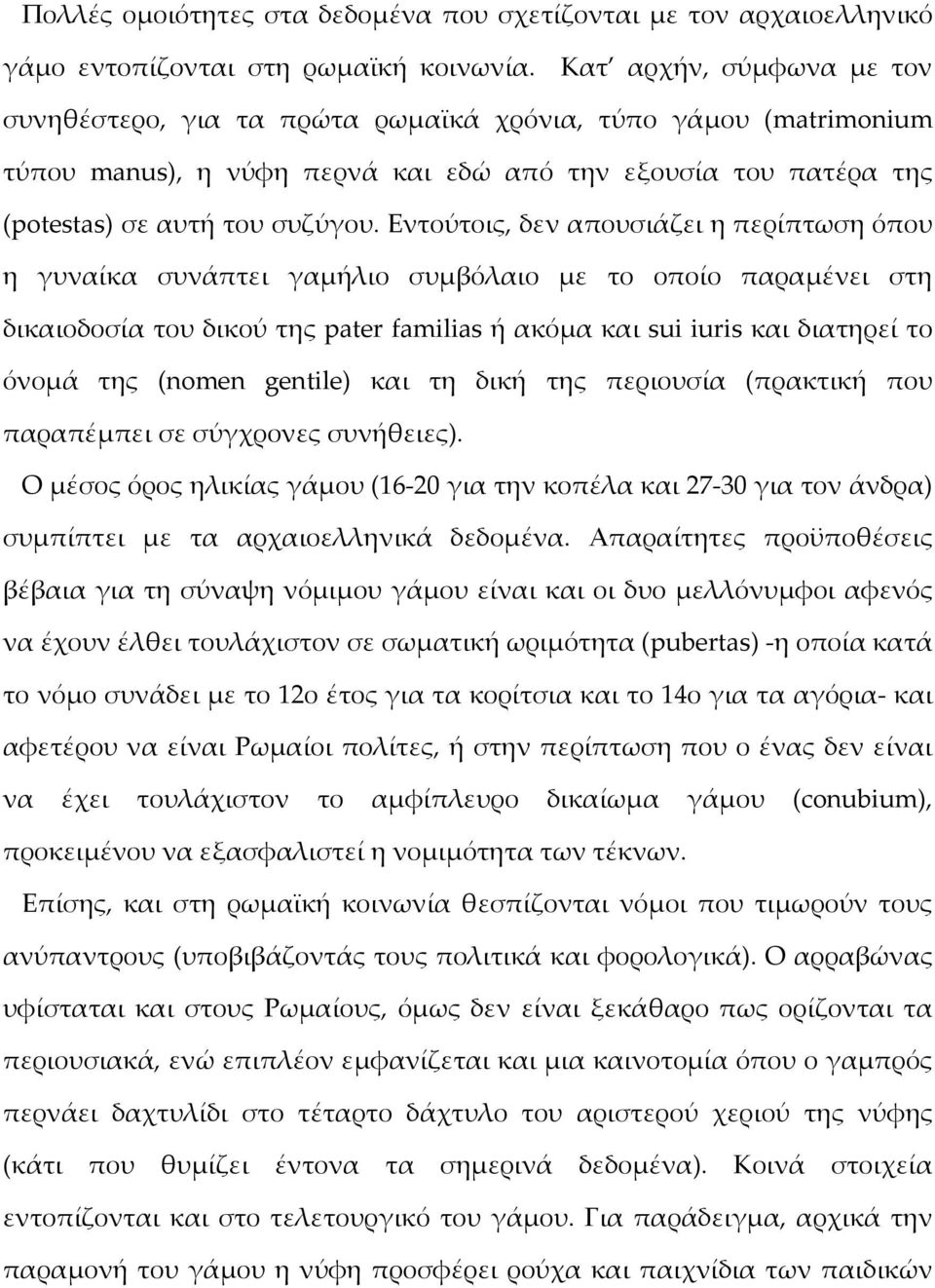 Εντούτοις, δεν απουσιάζει η περίπτωση όπου η γυναίκα συνάπτει γαμήλιο συμβόλαιο με το οποίο παραμένει στη δικαιοδοσία του δικού της pater familias ή ακόμα και sui iuris και διατηρεί το όνομά της