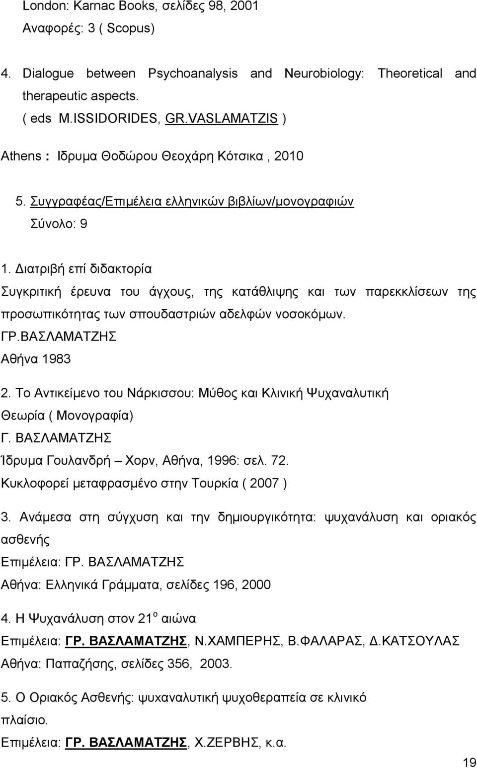 Διατριβή επί διδακτορία Συγκριτική έρευνα του άγχους, της κατάθλιψης και των παρεκκλίσεων της προσωπικότητας των σπουδαστριών αδελφών νοσοκόμων. ΓΡ.ΒΑΣΛΑΜΑΤΖΗΣ Αθήνα 1983 2.