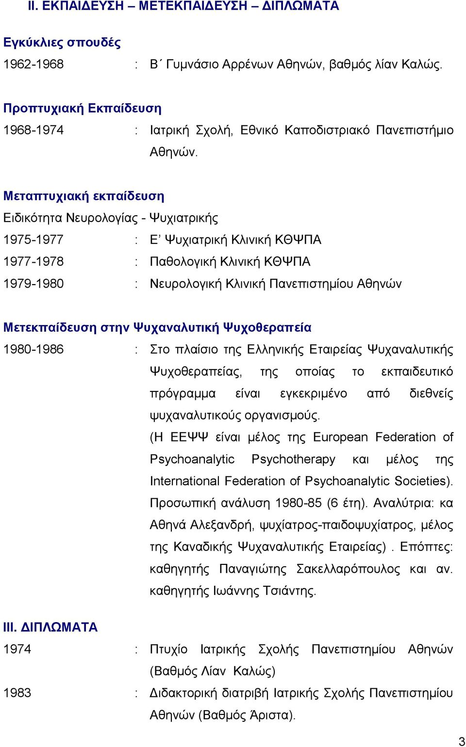 Μεταπτυχιακή εκπαίδευση Ειδικότητα Νευρολογίας - Ψυχιατρικής 1975-1977 : E Ψυχιατρική Κλινική ΚΘΨΠΑ 1977-1978 : Παθολογική Κλινική ΚΘΨΠΑ 1979-1980 : Νευρολογική Κλινική Πανεπιστημίου Αθηνών