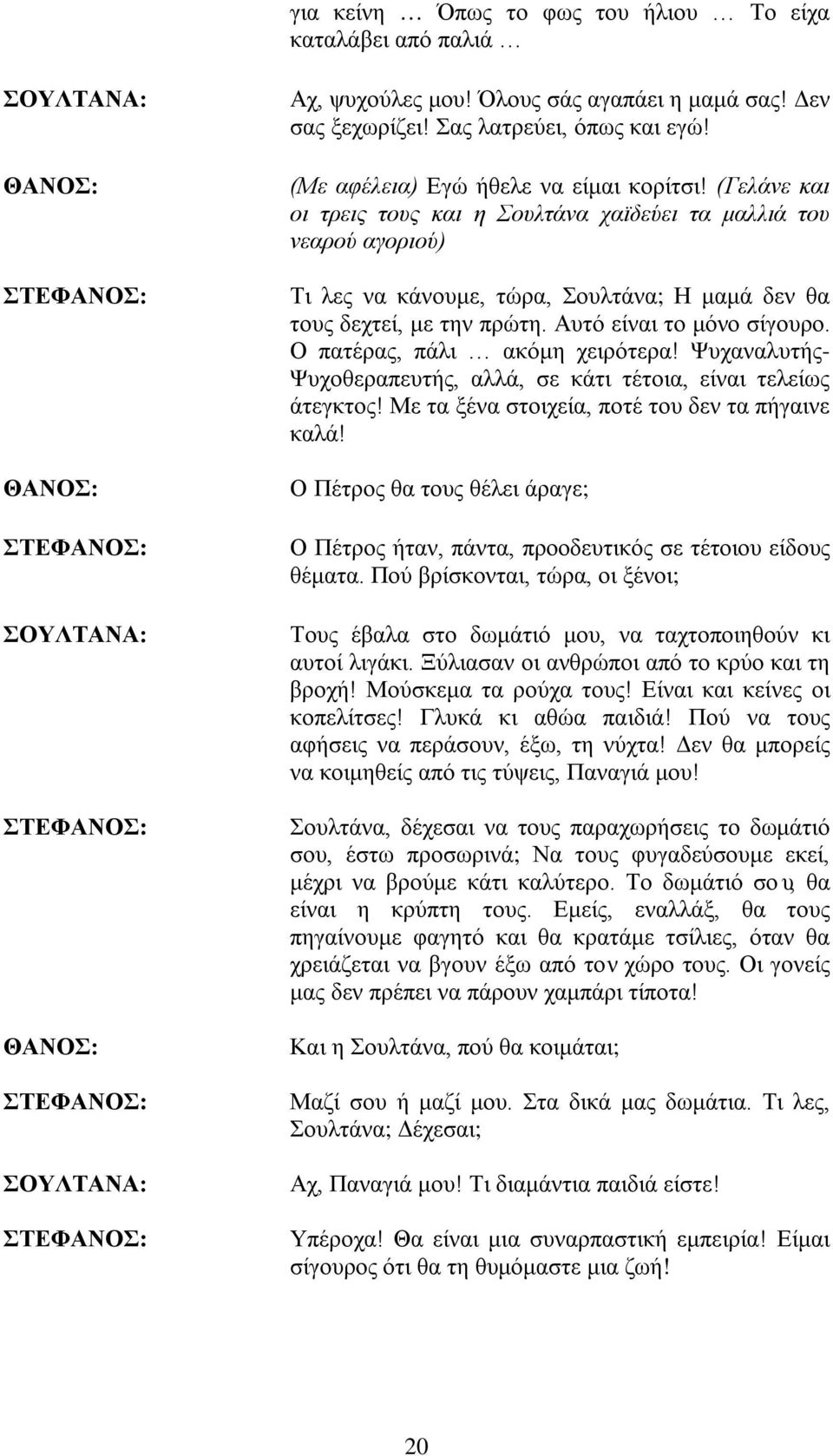 (Γελάνε και οι τρεις τους και η Σουλτάνα χαϊδεύει τα μαλλιά του νεαρού αγοριού) Τι λες να κάνουμε, τώρα, Σουλτάνα; Η μαμά δεν θα τους δεχτεί, με την πρώτη. Αυτό είναι το μόνο σίγουρο.