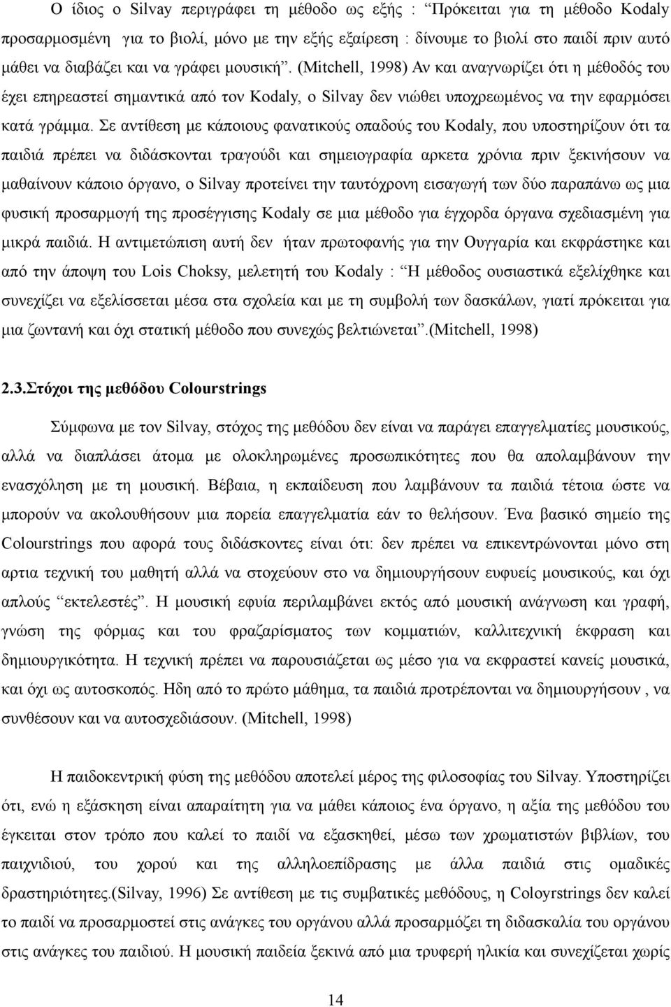 Σε αντίθεση με κάποιους φανατικούς οπαδούς του Kodaly, που υποστηρίζουν ότι τα παιδιά πρέπει να διδάσκονται τραγούδι και σημειογραφία αρκετα χρόνια πριν ξεκινήσουν να μαθαίνουν κάποιο όργανο, ο