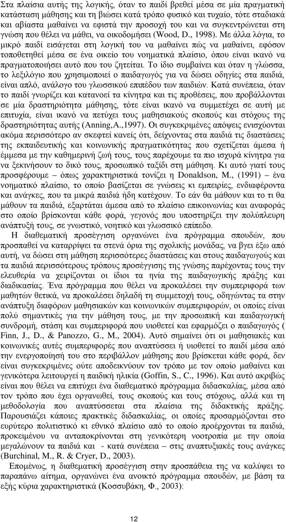 Με άλλα λόγια, το μικρό παιδί εισάγεται στη λογική του να μαθαίνει πώς να μαθαίνει, εφόσον τοποθετηθεί μέσα σε ένα οικείο του νοηματικά πλαίσιο, όπου είναι ικανό να πραγματοποιήσει αυτό που του