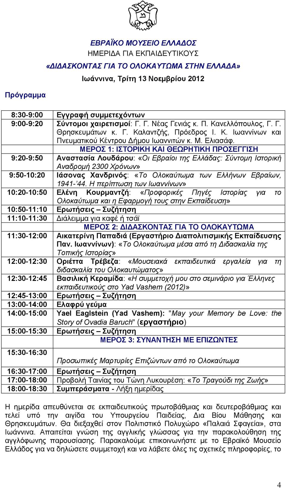 ΜΕΡΟΣ 1: ΙΣΤΟΡΙΚΗ ΚΑΙ ΘΕΩΡΗΤΙΚΗ ΠΡΟΣΕΓΓΙΣΗ 9:20-9:50 Αναστασία Λουδάρου: «Οι Εβραίοι της Ελλάδας: Σύντομη Ιστορική Αναδρομή 2300 Χρόνων» 9:50-10:20 Ιάσονας Χανδρινός: «Το Ολοκαύτωμα των Ελλήνων